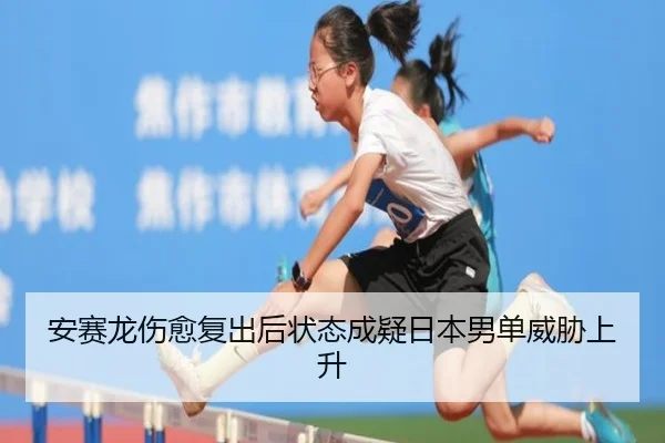 安赛龙伤愈复出后状态成疑日本男单威胁上升