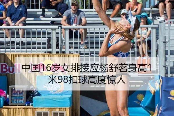 中国16岁女排接应杨舒茗身高1米98扣球高度惊人