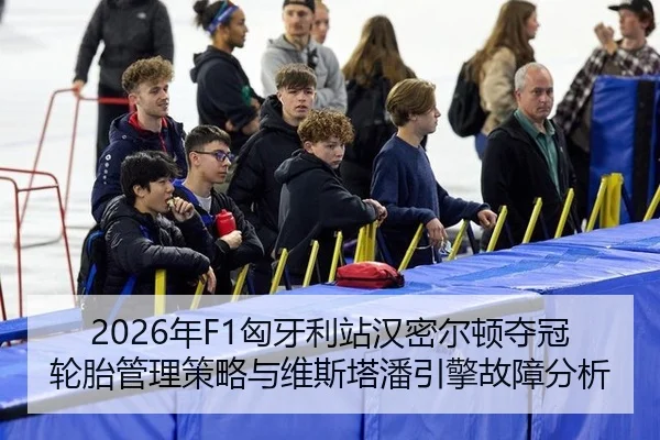 2026年F1匈牙利站汉密尔顿夺冠轮胎管理策略与维斯塔潘引擎故障分析